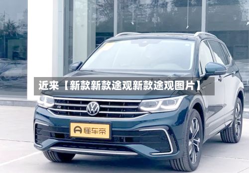 近来【新款新款途观新款途观图片】