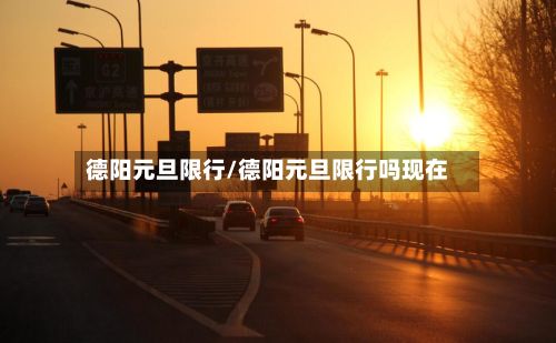 德阳元旦限行/德阳元旦限行吗现在-第2张图片