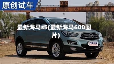 最新海马s5(最新海马600图片)-第3张图片