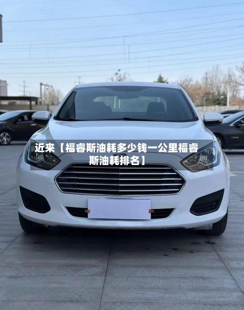 近来【福睿斯油耗多少钱一公里福睿斯油耗排名】-第2张图片
