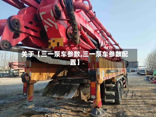 关于【三一泵车参数,三一泵车参数配置】-第3张图片