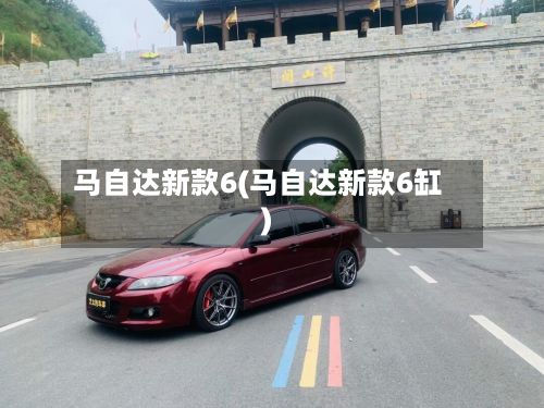 马自达新款6(马自达新款6缸)-第3张图片