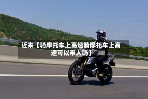 近来【骑摩托车上高速骑摩托车上高速可以带人吗】-第3张图片