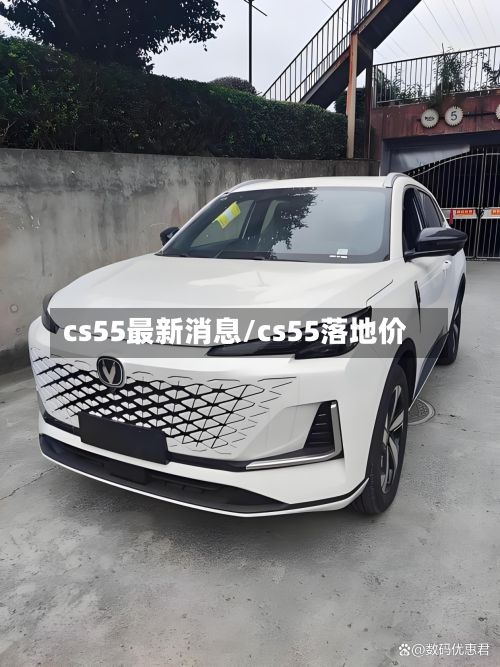 cs55最新消息/cs55落地价