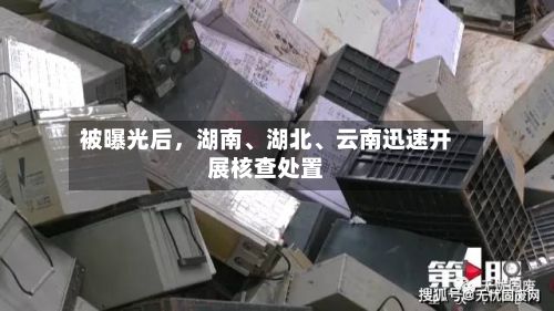 被曝光后	，湖南、湖北	、云南迅速开展核查处置-第2张图片