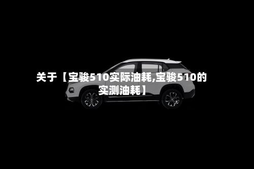 关于【宝骏510实际油耗,宝骏510的实测油耗】-第3张图片