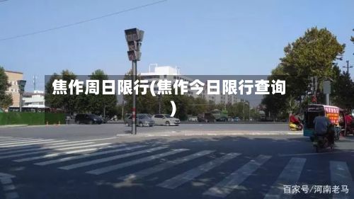 焦作周日限行(焦作今日限行查询)-第2张图片