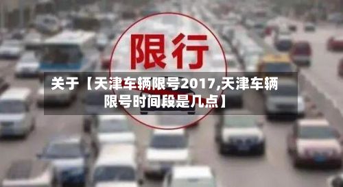 关于【天津车辆限号2017,天津车辆限号时间段是几点】