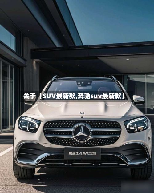 关于【SUV最新款,奔驰suv最新款】-第2张图片