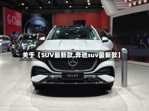 关于【SUV最新款,奔驰suv最新款】-第3张图片