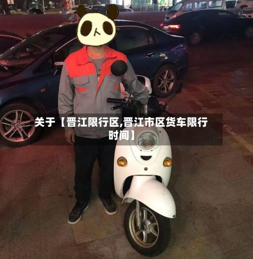 关于【晋江限行区,晋江市区货车限行时间】