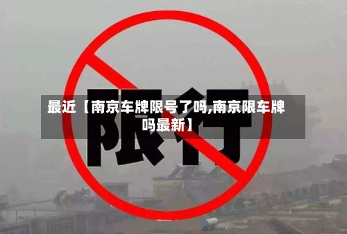 最近【南京车牌限号了吗,南京限车牌吗最新】