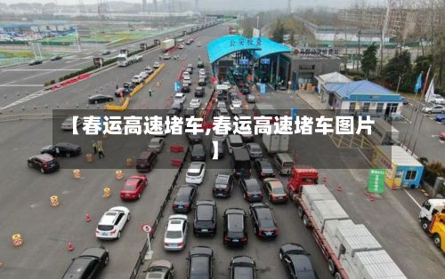 【春运高速堵车,春运高速堵车图片】-第2张图片