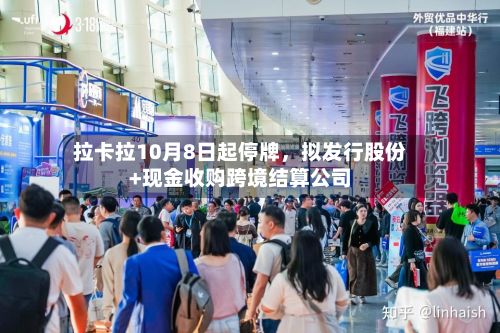 拉卡拉10月8日起停牌，拟发行股份+现金收购跨境结算公司-第3张图片