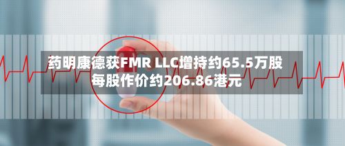 药明康德获FMR LLC增持约65.5万股 每股作价约206.86港元-第2张图片