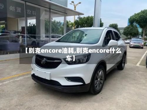 【别克encore油耗,别克encore什么车】