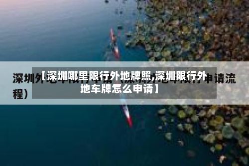 【深圳哪里限行外地牌照,深圳限行外地车牌怎么申请】-第3张图片
