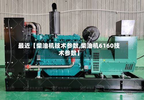 最近【柴油机技术参数,柴油机6160技术参数】