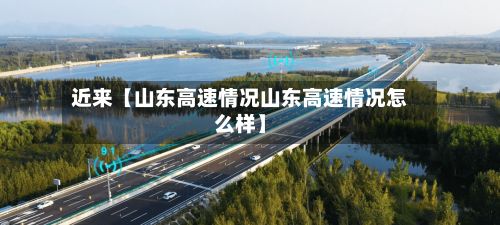 近来【山东高速情况山东高速情况怎么样】-第2张图片