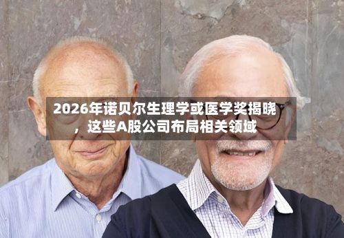 2026年诺贝尔生理学或医学奖揭晓，这些A股公司布局相关领域-第3张图片