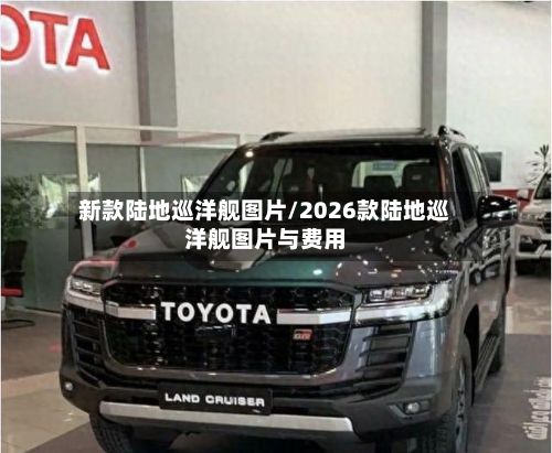 新款陆地巡洋舰图片/2026款陆地巡洋舰图片与费用-第3张图片