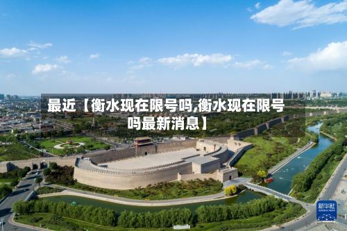 最近【衡水现在限号吗,衡水现在限号吗最新消息】