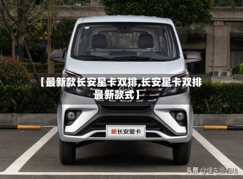 【最新款长安星卡双排,长安星卡双排最新款式】-第2张图片