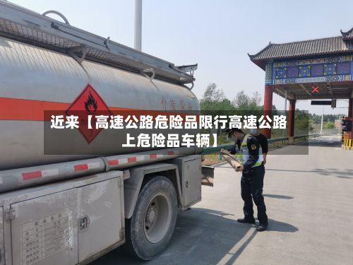 近来【高速公路危险品限行高速公路上危险品车辆】-第3张图片