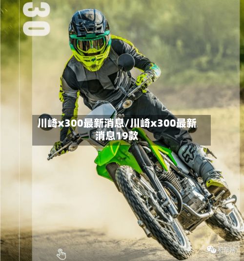 川崎x300最新消息/川崎x300最新消息19款