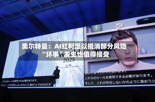 奥尔特曼：AI红利足以抵消部分风险 “坏事”发生也值得接受