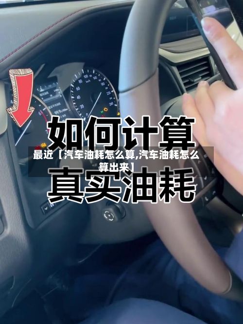 最近【汽车油耗怎么算,汽车油耗怎么算出来】