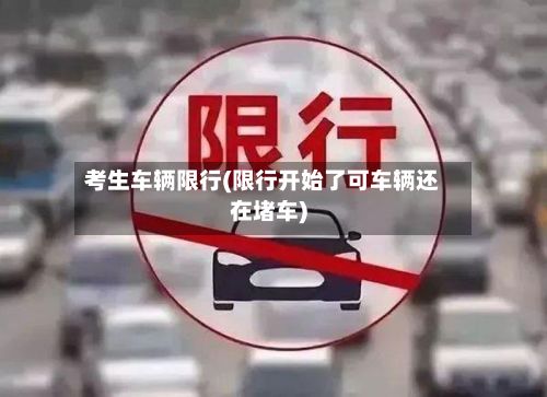 考生车辆限行(限行开始了可车辆还在堵车)-第2张图片