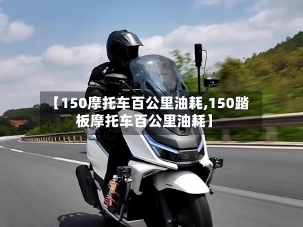 【150摩托车百公里油耗,150踏板摩托车百公里油耗】