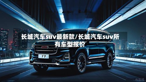 长城汽车suv最新款/长城汽车suv所有车型报价