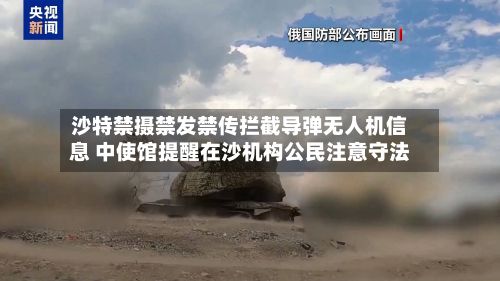 沙特禁摄禁发禁传拦截导弹无人机信息 中使馆提醒在沙机构公民注意守法