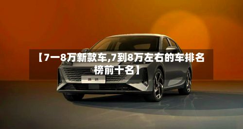 【7一8万新款车,7到8万左右的车排名榜前十名】-第3张图片