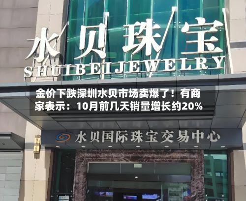 金价下跌深圳水贝市场卖爆了！有商家表示：10月前几天销量增长约20%