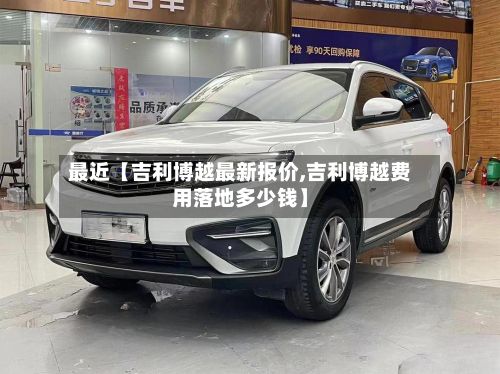 最近【吉利博越最新报价,吉利博越费用落地多少钱】