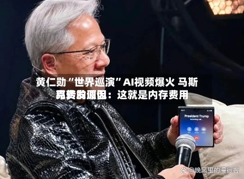 黄仁勋“世界巡演”AI视频爆火 马斯克转发调侃：这就是内存费用昂贵的原因-第2张图片