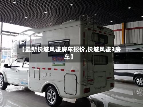 【最新长城风骏房车报价,长城风骏3房车】-第2张图片