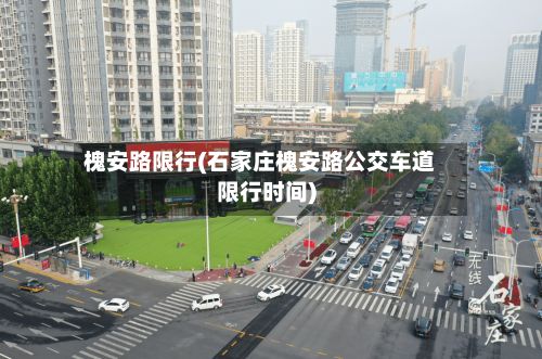 槐安路限行(石家庄槐安路公交车道限行时间)-第3张图片