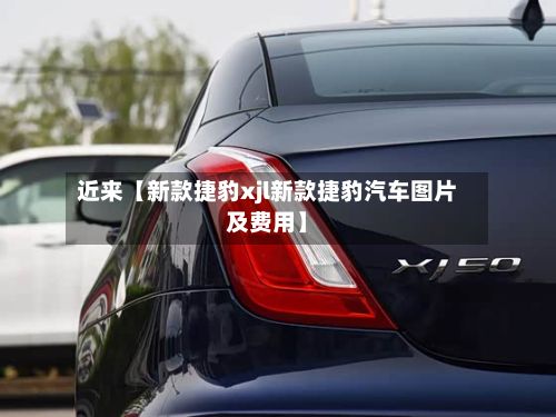 近来【新款捷豹xjl新款捷豹汽车图片及费用】-第2张图片