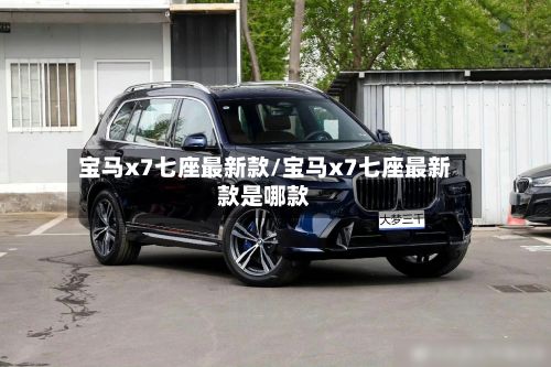 宝马x7七座最新款/宝马x7七座最新款是哪款