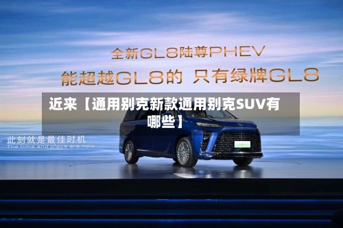 近来【通用别克新款通用别克SUV有哪些】