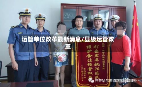 运管单位改革最新消息/县级运管改革-第2张图片