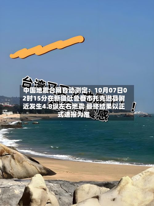 中国地震台网自动测定：10月07日02时15分在新疆吐鲁番市托克逊县附近发生4.8级左右地震 最终结果以正式速报为准