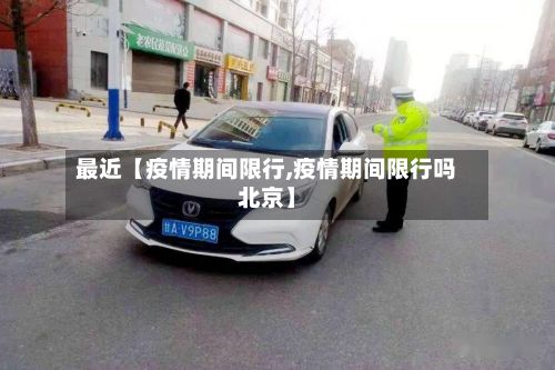 最近【疫情期间限行,疫情期间限行吗北京】-第2张图片
