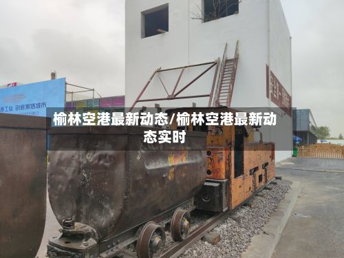 榆林空港最新动态/榆林空港最新动态实时-第3张图片