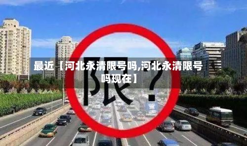 最近【河北永清限号吗,河北永清限号吗现在】-第2张图片