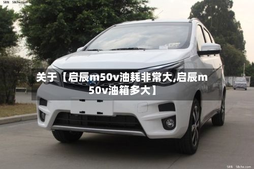 关于【启辰m50v油耗非常大,启辰m50v油箱多大】-第2张图片
